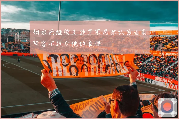 切尔西继续支持罗塞尼尔认为当前阵容不适合他的表现