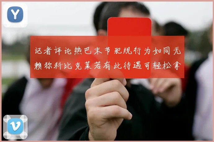 记者评论热巴末节犯规行为如同无赖称科比克莱若有此待遇可轻松拿下100分