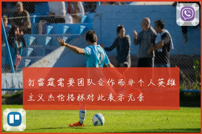 打雷霆需要团队合作而非个人英雄主义杰伦格林对此表示无奈