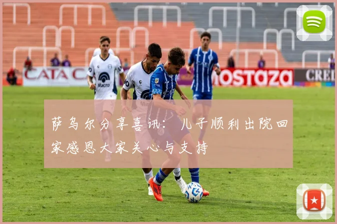 萨乌尔分享喜讯：儿子顺利出院回家感恩大家关心与支持