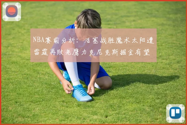 NBA赛前分析：活塞战胜魔术太阳遭雷霆再败老鹰力克尼克斯掘金有望击败森林狼