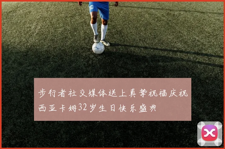 步行者社交媒体送上真挚祝福庆祝西亚卡姆32岁生日快乐盛典