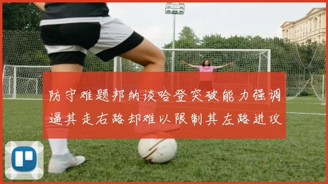 防守难题邦纳谈哈登突破能力强调逼其走右路却难以限制其左路进攻