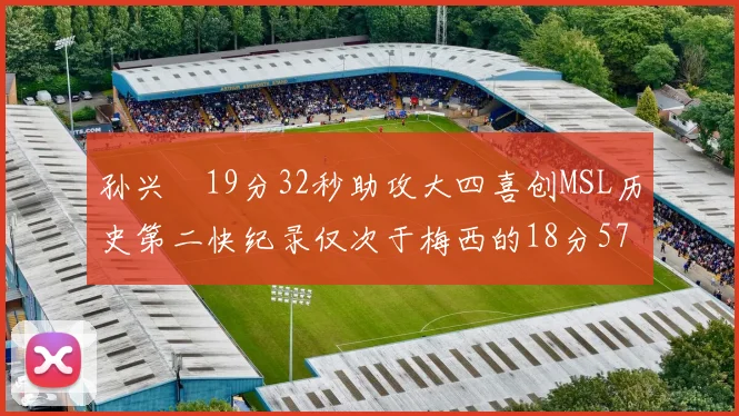 孙兴慜19分32秒助攻大四喜创MSL历史第二快纪录仅次于梅西的18分57秒