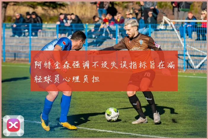 阿特金森强调不设失误指标旨在减轻球员心理负担