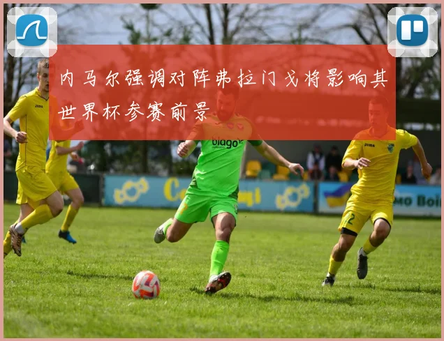 内马尔强调对阵弗拉门戈将影响其世界杯参赛前景