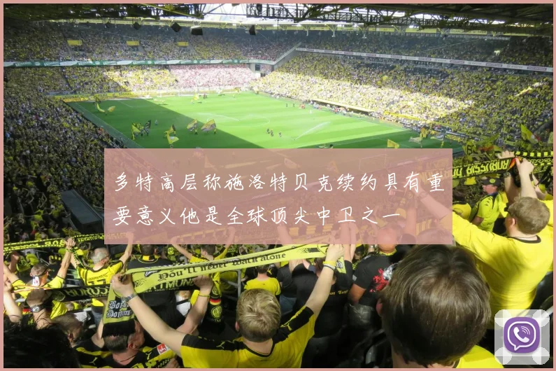多特高层称施洛特贝克续约具有重要意义他是全球顶尖中卫之一